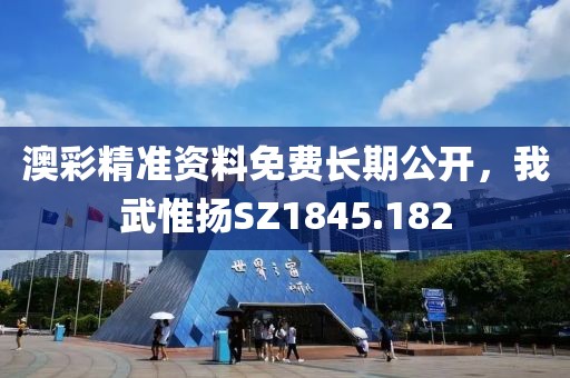 澳彩精准资料免费长期公开，我武惟扬SZ1845.182
