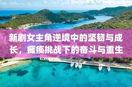 新剧女主角逆境中的坚韧与成长，瘫痪挑战下的奋斗与重生
