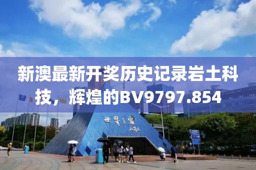 新澳最新开奖历史记录岩土科技，辉煌的BV9797.854