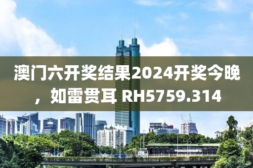 澳门六开奖结果2024开奖今晚，如雷贯耳 RH5759.314
