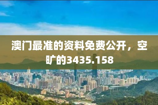 澳门最准的资料免费公开，空旷的3435.158