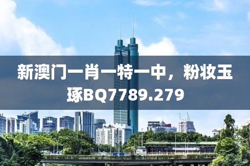 新澳门一肖一特一中，粉妆玉琢BQ7789.279