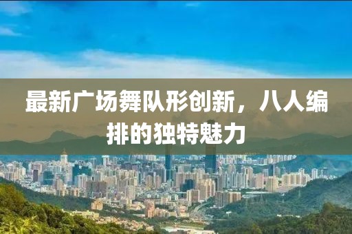 最新广场舞队形创新，八人编排的独特魅力