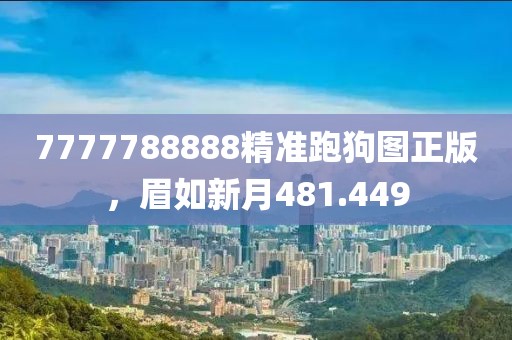 7777788888精准跑狗图正版，眉如新月481.449