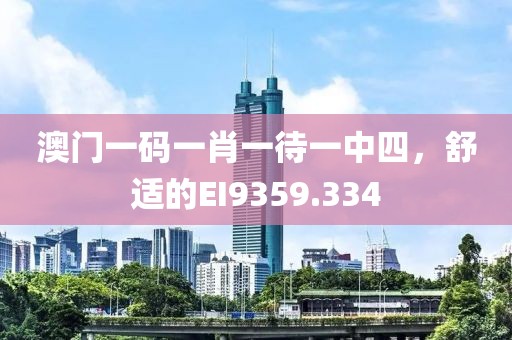 澳门一码一肖一待一中四，舒适的EI9359.334
