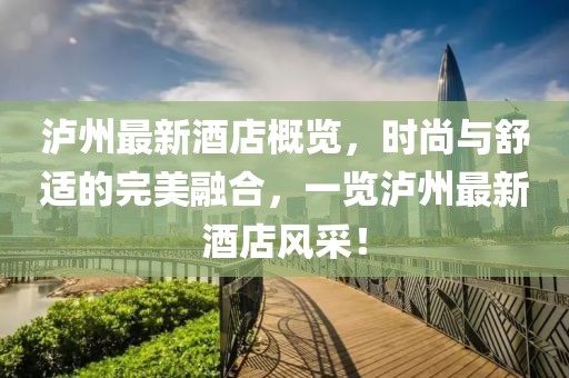 泸州最新酒店概览，时尚与舒适的完美融合，一览泸州最新酒店风采！