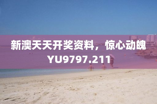 新澳天天开奖资料，惊心动魄YU9797.211