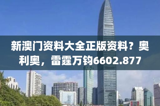 新澳门资料大全正版资料？奥利奥，雷霆万钧6602.877