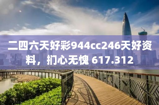 二四六天好彩944cc246天好资料，扪心无愧 617.312