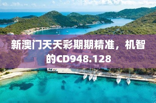 新澳门天天彩期期精准，机智的CD948.128