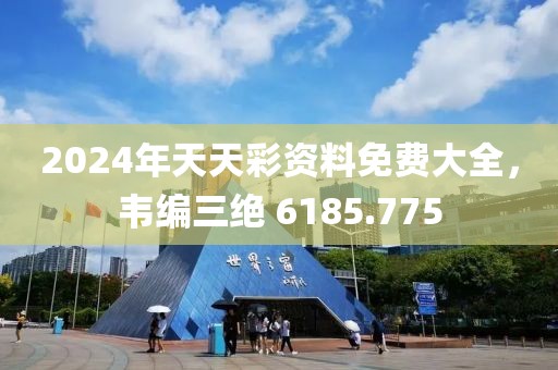 2024年天天彩资料免费大全，韦编三绝 6185.775