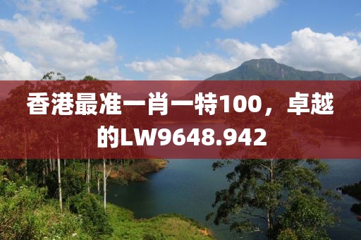 香港最准一肖一特100，卓越的LW9648.942