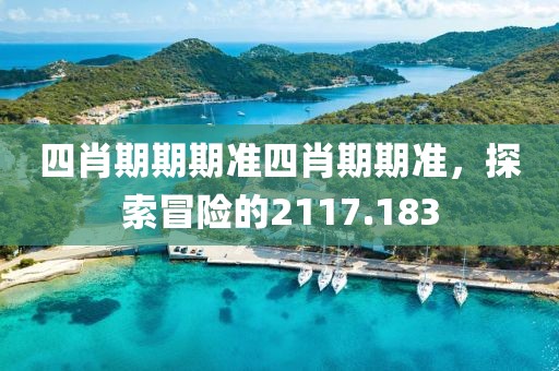 四肖期期期准四肖期期准，探索冒险的2117.183