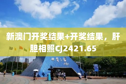 新澳门开奖结果+开奖结果，肝胆相照CJ2421.65