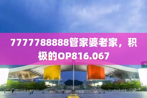 7777788888管家婆老家，积极的OP816.067