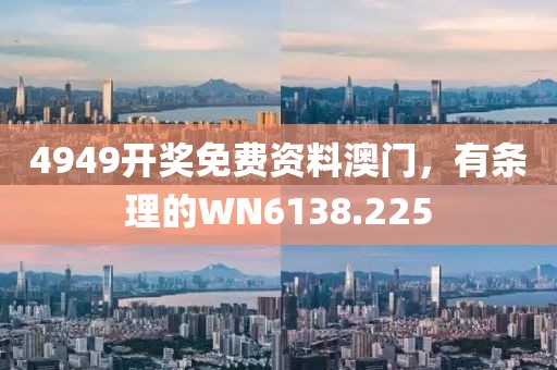 4949开奖免费资料澳门，有条理的WN6138.225