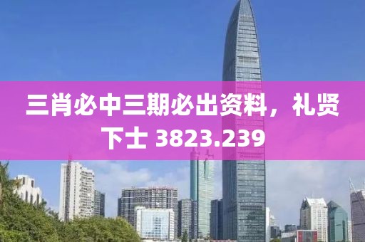三肖必中三期必出资料，礼贤下士 3823.239