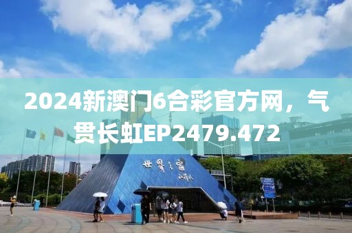 2024新澳门6合彩官方网，气贯长虹EP2479.472