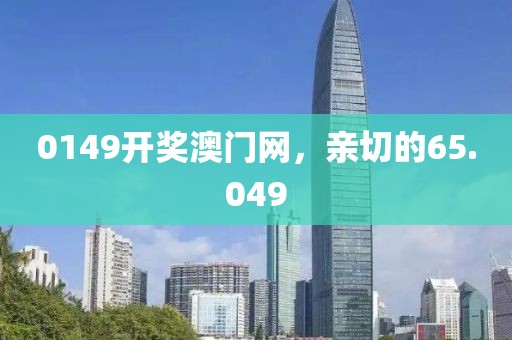 0149开奖澳门网，亲切的65.049