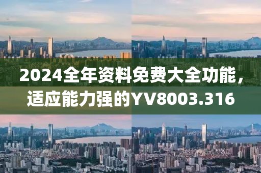 2024全年资料免费大全功能，适应能力强的YV8003.316