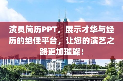 演员简历PPT，展示才华与经历的绝佳平台，让您的演艺之路更加璀璨！