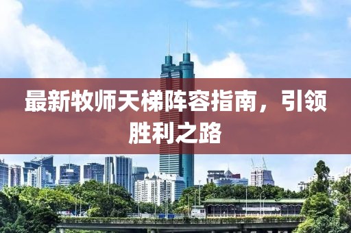 最新牧师天梯阵容指南，引领胜利之路