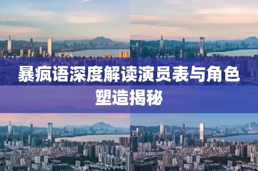 暴疯语深度解读演员表与角色塑造揭秘