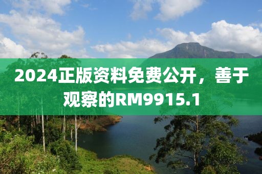 2024正版资料免费公开，善于观察的RM9915.1