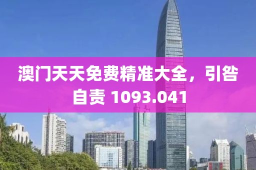 澳门天天免费精准大全，引咎自责 1093.041