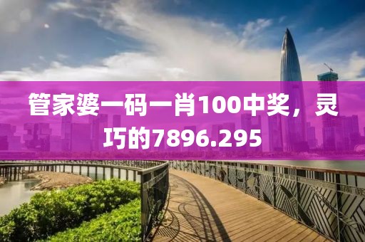 管家婆一码一肖100中奖，灵巧的7896.295