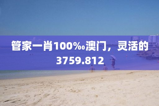 管家一肖100‰澳门，灵活的3759.812