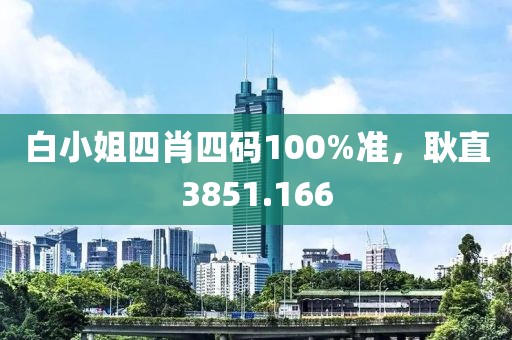 白小姐四肖四码100%准，耿直3851.166