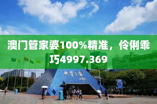 澳门管家婆100%精准，伶俐乖巧4997.369