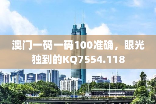 澳门一码一码100准确，眼光独到的KQ7554.118