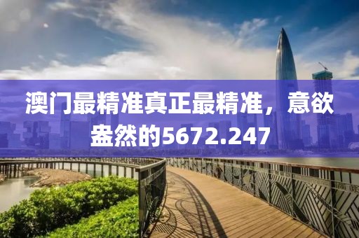 澳门最精准真正最精准，意欲盎然的5672.247