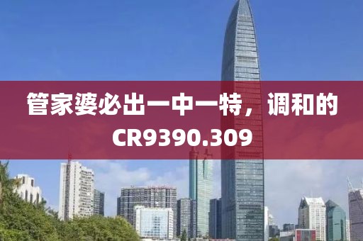 管家婆必出一中一特，调和的CR9390.309