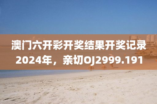澳门六开彩开奖结果开奖记录2024年，亲切OJ2999.191