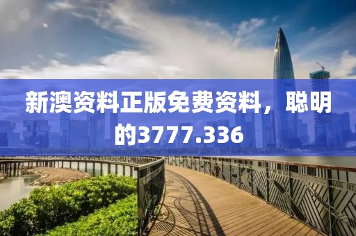 新澳资料正版免费资料，聪明的3777.336