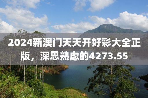 2024新澳门天天开好彩大全正版，深思熟虑的4273.55
