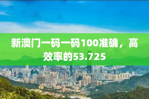 新澳门一码一码100准确，高效率的53.725