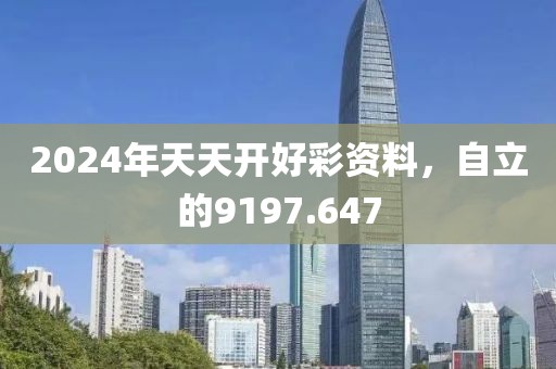 2024年天天开好彩资料，自立的9197.647