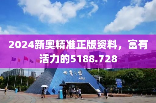 2024新奥精准正版资料，富有活力的5188.728
