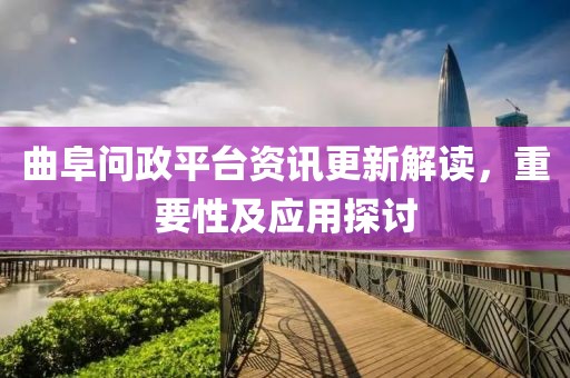 曲阜问政平台资讯更新解读，重要性及应用探讨