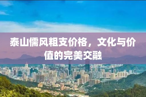 泰山儒风粗支价格，文化与价值的完美交融