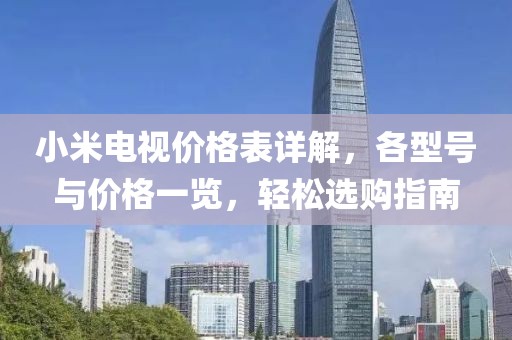 小米电视价格表详解，各型号与价格一览，轻松选购指南