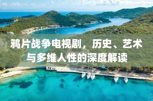 鸦片战争电视剧，历史、艺术与多维人性的深度解读