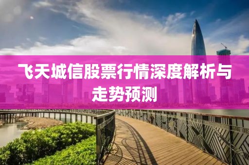 飞天城信股票行情深度解析与走势预测