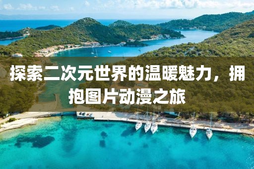 探索二次元世界的温暖魅力，拥抱图片动漫之旅
