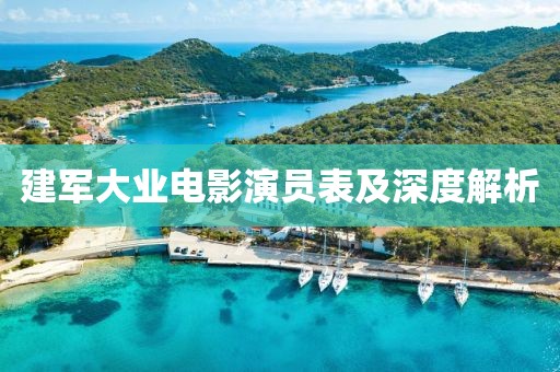 建军大业电影演员表及深度解析