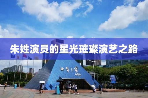 朱姓演员的星光璀璨演艺之路